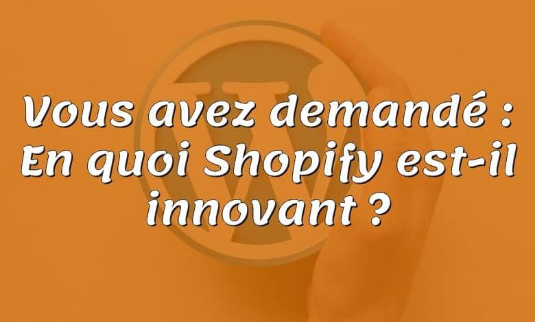 Vous avez demandé : En quoi Shopify est-il innovant ?